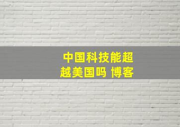 中国科技能超越美国吗 博客